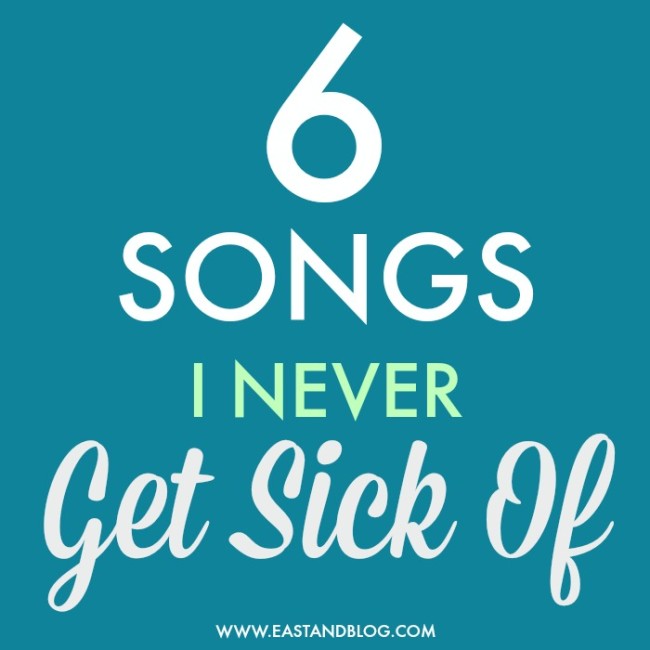 6 Songs I Never Get Sick Of